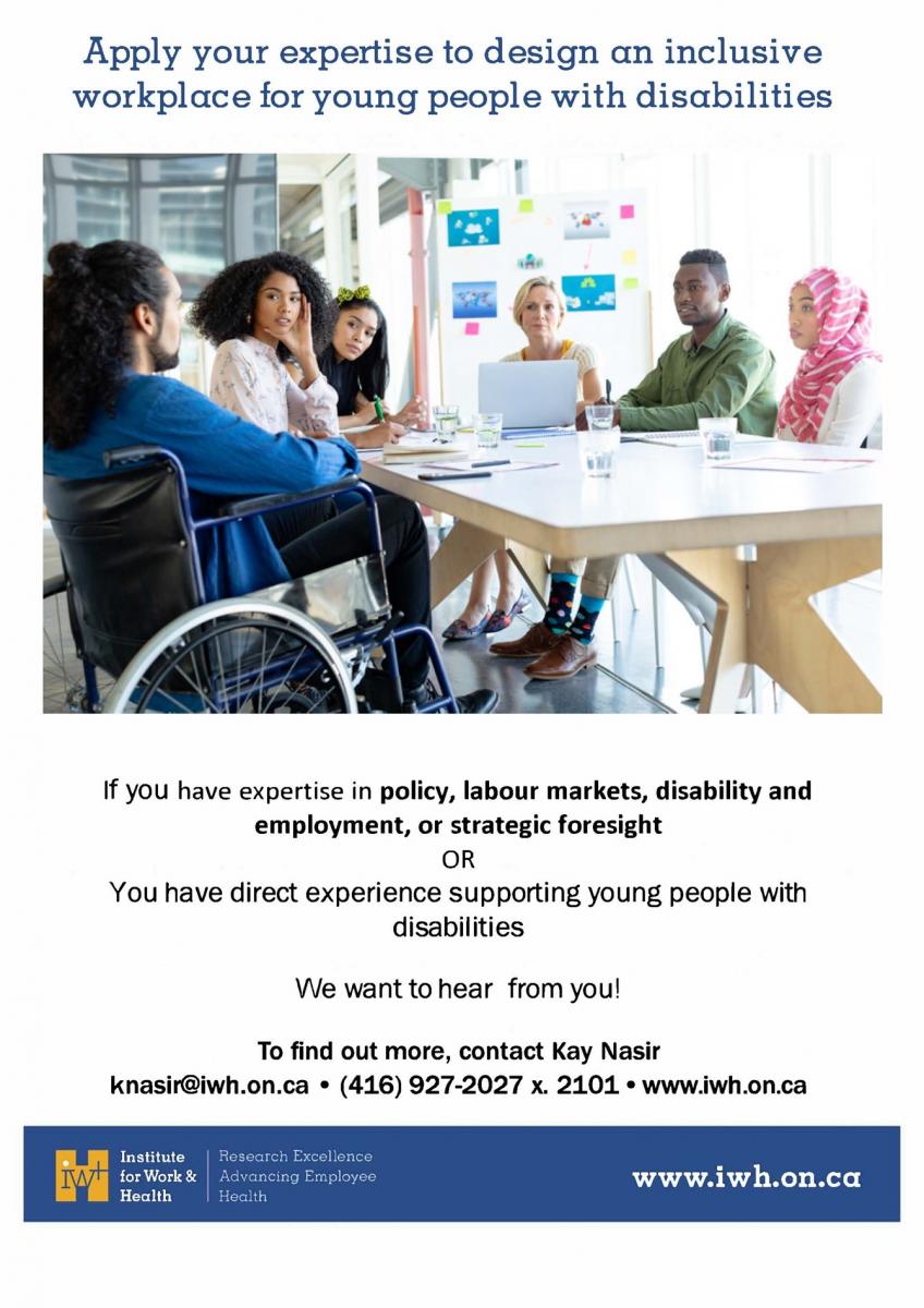 Apply your expertise to design an inclusive workplace for young people with disabilities. If you have expertise in policy, labour markets, disability and employment, or strategic foresight OR You have direct experience supporting young people with disabilities: We want to hear from you! To find out more, contact Kay Nasir: knasir@iwh.on.ca. 416-927-2027. www.iwh.on.ca