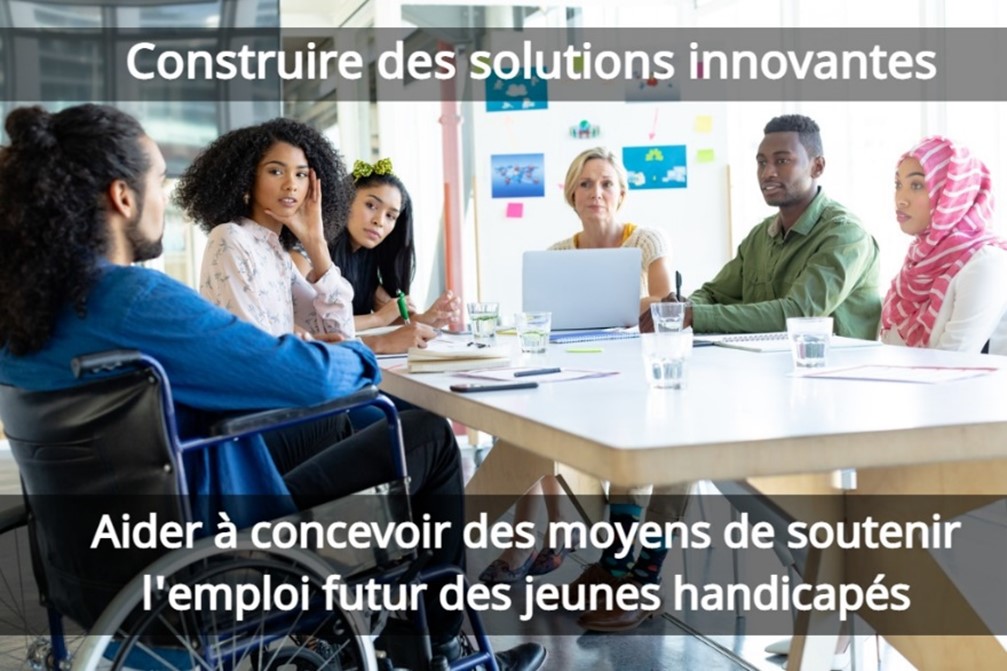 Construire des solutions innovantes. Aider à concevoir des moyens de soutenir l'emploi futur des jeunes handicapés